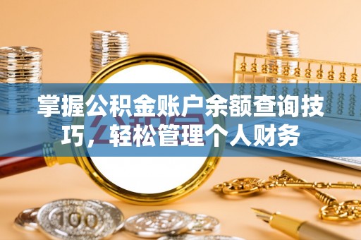 应城掌握公积金账户余额查询技巧，轻松管理个人财务