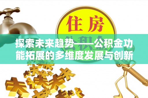 应城探索未来趋势——公积金功能拓展的多维度发展与创新