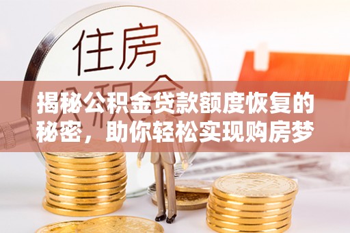 应城揭秘公积金贷款额度恢复的秘密，助你轻松实现购房梦想