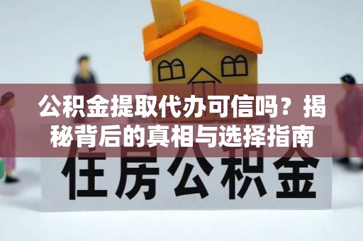 应城公积金提取代办可信吗？揭秘背后的真相与选择指南