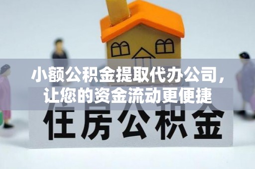 应城小额公积金提取代办公司，让您的资金流动更便捷