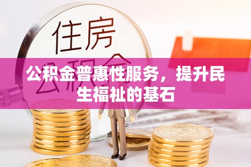 应城公积金普惠性服务，提升民生福祉的基石