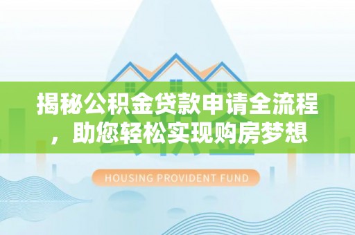 应城揭秘公积金贷款申请全流程，助您轻松实现购房梦想