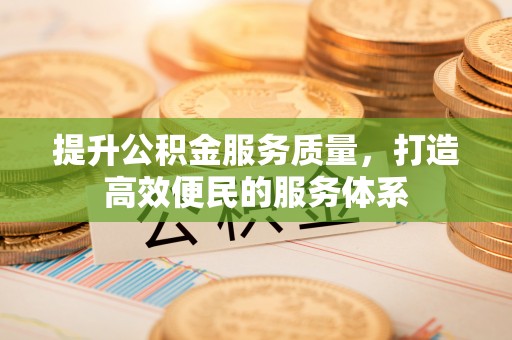 应城提升公积金服务质量，打造高效便民的服务体系