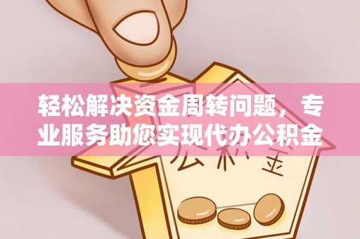 应城轻松解决资金周转问题，专业服务助您实现代办公积金提取