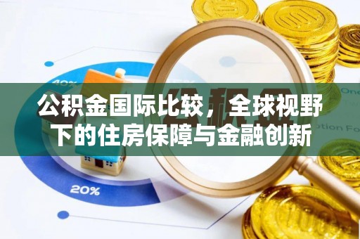应城公积金国际比较，全球视野下的住房保障与金融创新