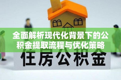 应城全面解析现代化背景下的公积金提取流程与优化策略