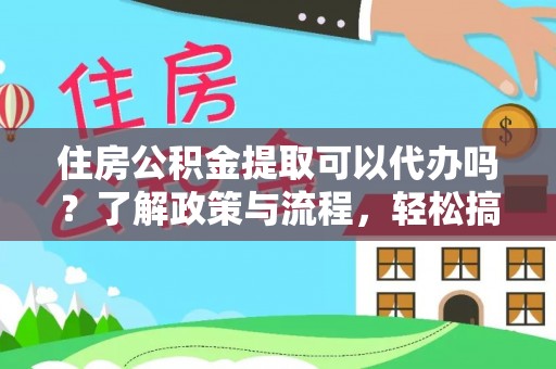 应城住房公积金提取可以代办吗？了解政策与流程，轻松搞定公积金提取