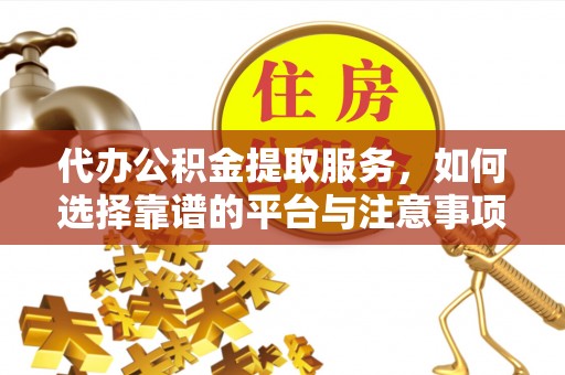 应城代办公积金提取服务，如何选择靠谱的平台与注意事项