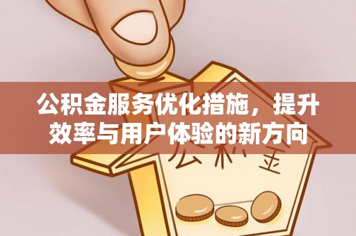 应城公积金服务优化措施，提升效率与用户体验的新方向