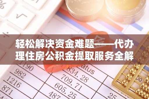 应城轻松解决资金难题——代办理住房公积金提取服务全解析