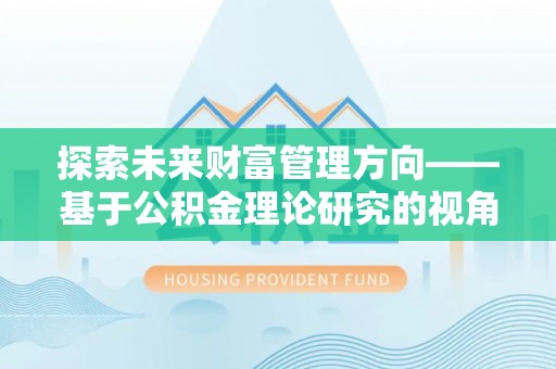 应城探索未来财富管理方向——基于公积金理论研究的视角