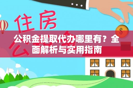 应城公积金提取代办哪里有？全面解析与实用指南