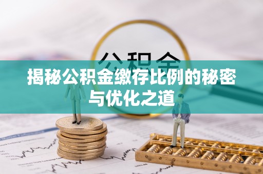 应城揭秘公积金缴存比例的秘密与优化之道