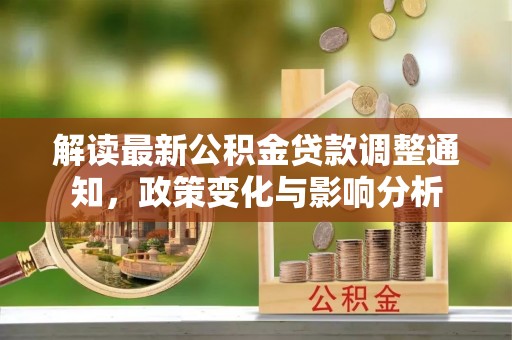 应城解读最新公积金贷款调整通知，政策变化与影响分析