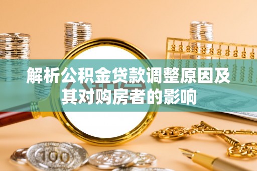 应城解析公积金贷款调整原因及其对购房者的影响