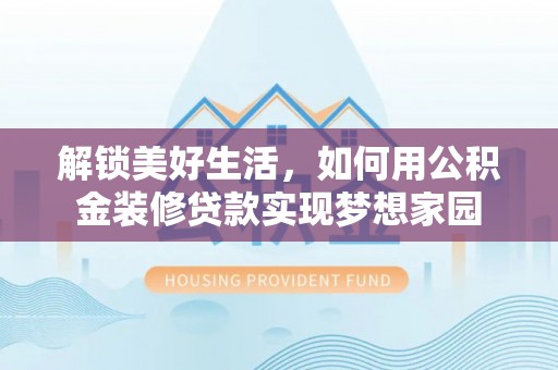 应城解锁美好生活，如何用公积金装修贷款实现梦想家园