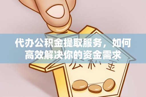 应城代办公积金提取服务，如何高效解决你的资金需求