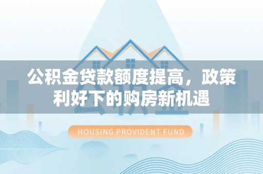应城公积金贷款额度提高，政策利好下的购房新机遇