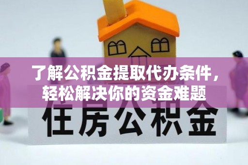应城了解公积金提取代办条件，轻松解决你的资金难题