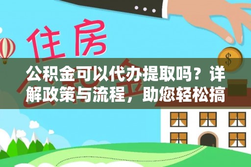 应城公积金可以代办提取吗？详解政策与流程，助您轻松搞定！