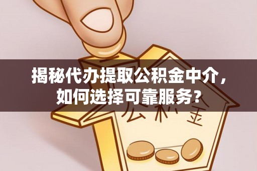 应城揭秘代办提取公积金中介，如何选择可靠服务？