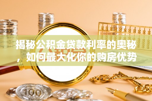 应城揭秘公积金贷款利率的奥秘，如何最大化你的购房优势