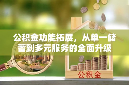 应城公积金功能拓展，从单一储蓄到多元服务的全面升级