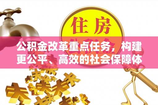 应城公积金改革重点任务，构建更公平、高效的社会保障体系
