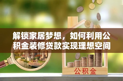 应城解锁家居梦想，如何利用公积金装修贷款实现理想空间