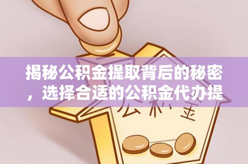 应城揭秘公积金提取背后的秘密，选择合适的公积金代办提取公司是关键