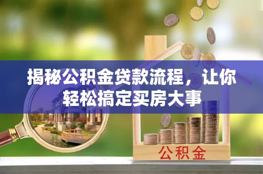应城揭秘公积金贷款流程，让你轻松搞定买房大事