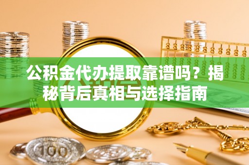 应城公积金代办提取靠谱吗？揭秘背后真相与选择指南