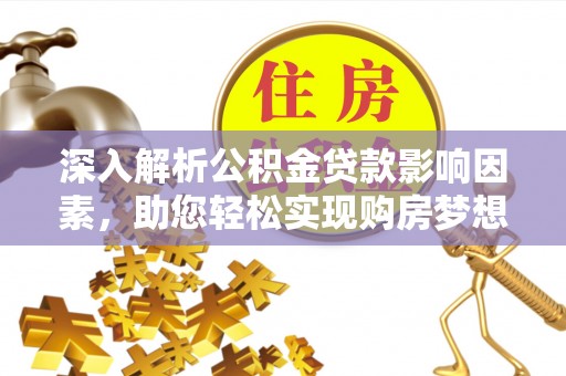 应城深入解析公积金贷款影响因素，助您轻松实现购房梦想