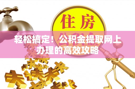 应城轻松搞定！公积金提取网上办理的高效攻略