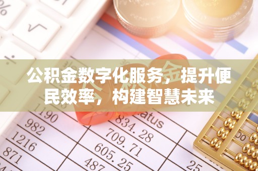 应城公积金数字化服务，提升便民效率，构建智慧未来