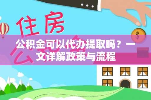应城公积金可以代办提取吗？一文详解政策与流程