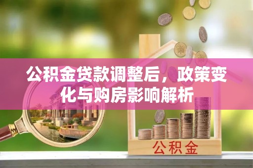应城公积金贷款调整后，政策变化与购房影响解析
