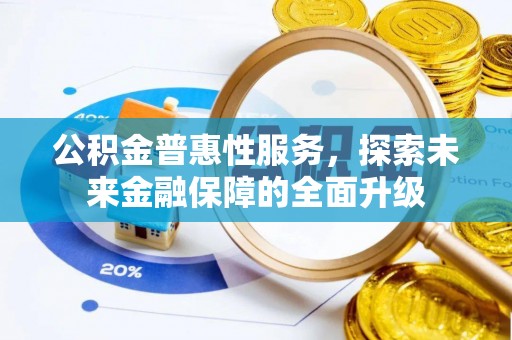 应城公积金普惠性服务，探索未来金融保障的全面升级