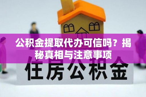 应城公积金提取代办可信吗？揭秘真相与注意事项