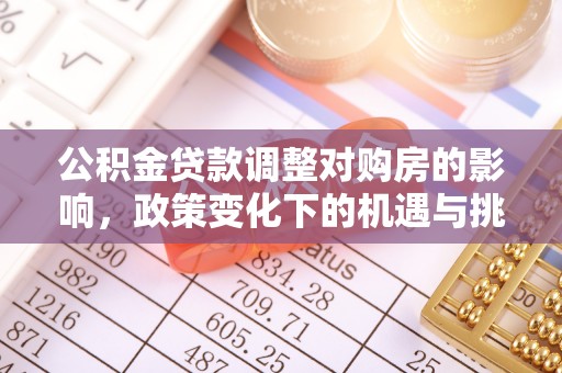 应城公积金贷款调整对购房的影响，政策变化下的机遇与挑战