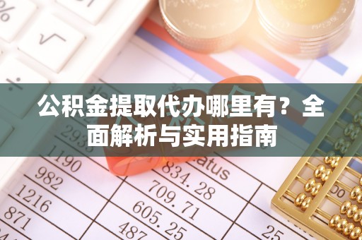 应城公积金提取代办哪里有？全面解析与实用指南