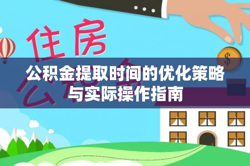 应城公积金提取时间的优化策略与实际操作指南