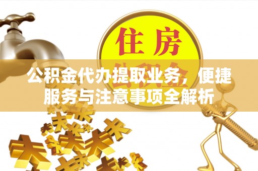 应城公积金代办提取业务，便捷服务与注意事项全解析