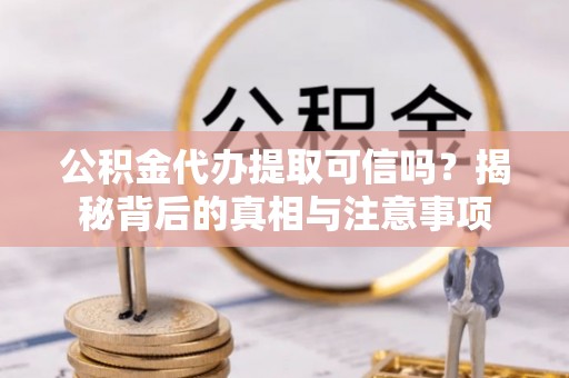 应城公积金代办提取可信吗？揭秘背后的真相与注意事项