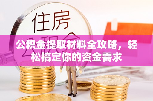 应城公积金提取材料全攻略，轻松搞定你的资金需求