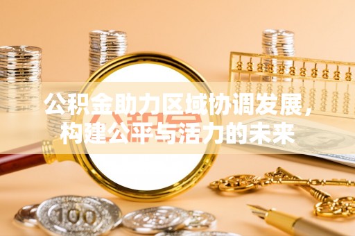 应城公积金助力区域协调发展，构建公平与活力的未来