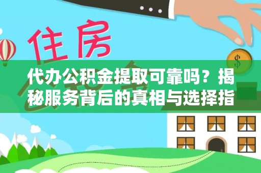 应城代办公积金提取可靠吗？揭秘服务背后的真相与选择指南