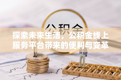 应城探索未来生活，公积金线上服务平台带来的便利与变革