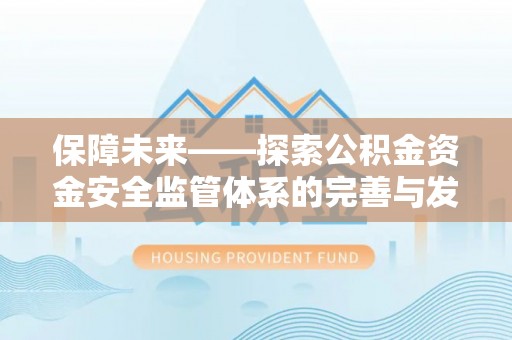 应城保障未来——探索公积金资金安全监管体系的完善与发展